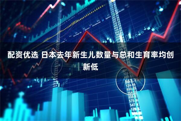 配资优选 日本去年新生儿数量与总和生育率均创新低