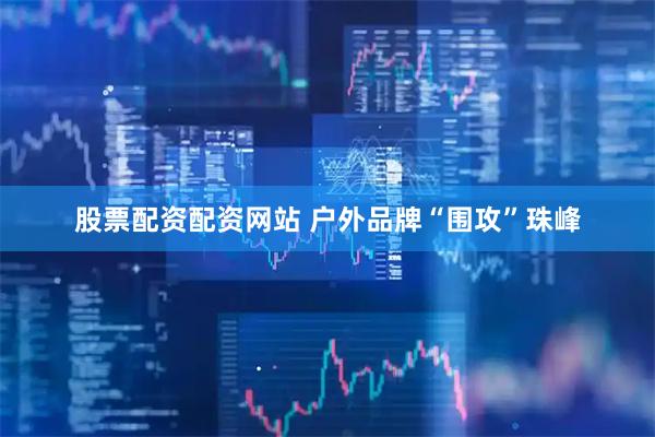 股票配资配资网站 户外品牌“围攻”珠峰